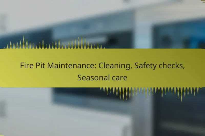 Fire Pit Maintenance: Cleaning, Safety checks, Seasonal care