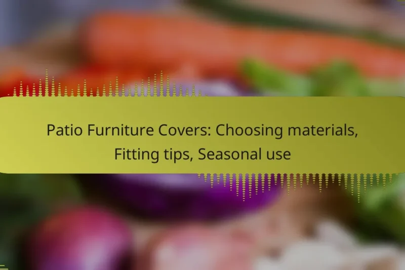 Patio Furniture Covers: Choosing materials, Fitting tips, Seasonal use