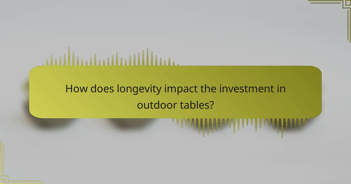 How does longevity impact the investment in outdoor tables?
