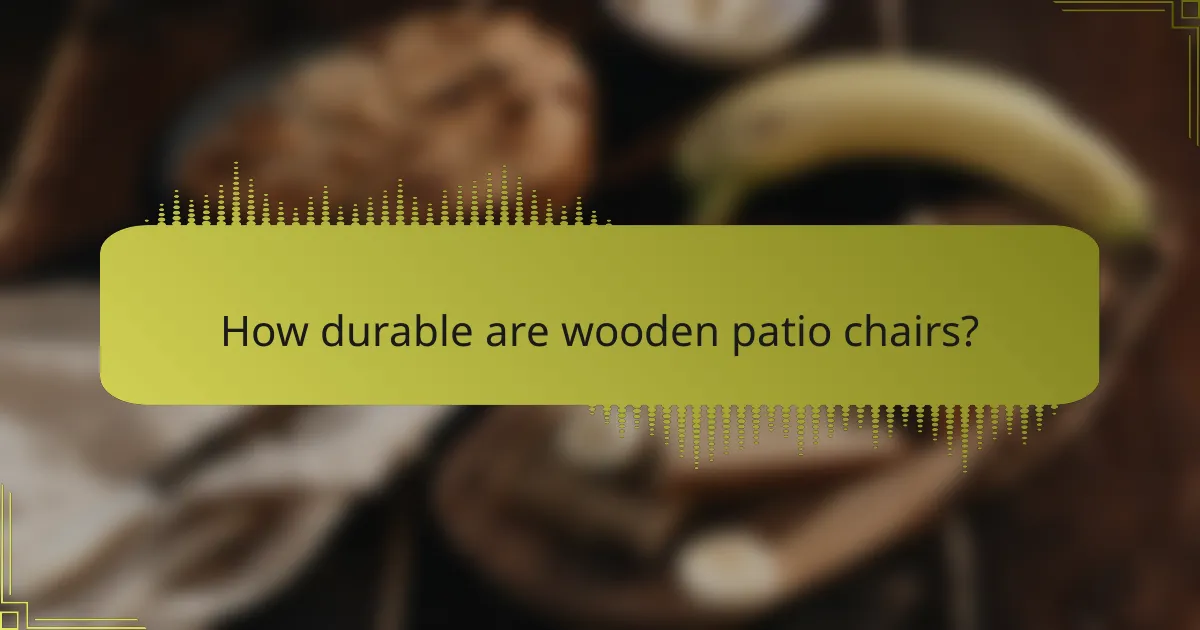How durable are wooden patio chairs?