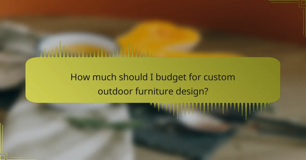 How much should I budget for custom outdoor furniture design?