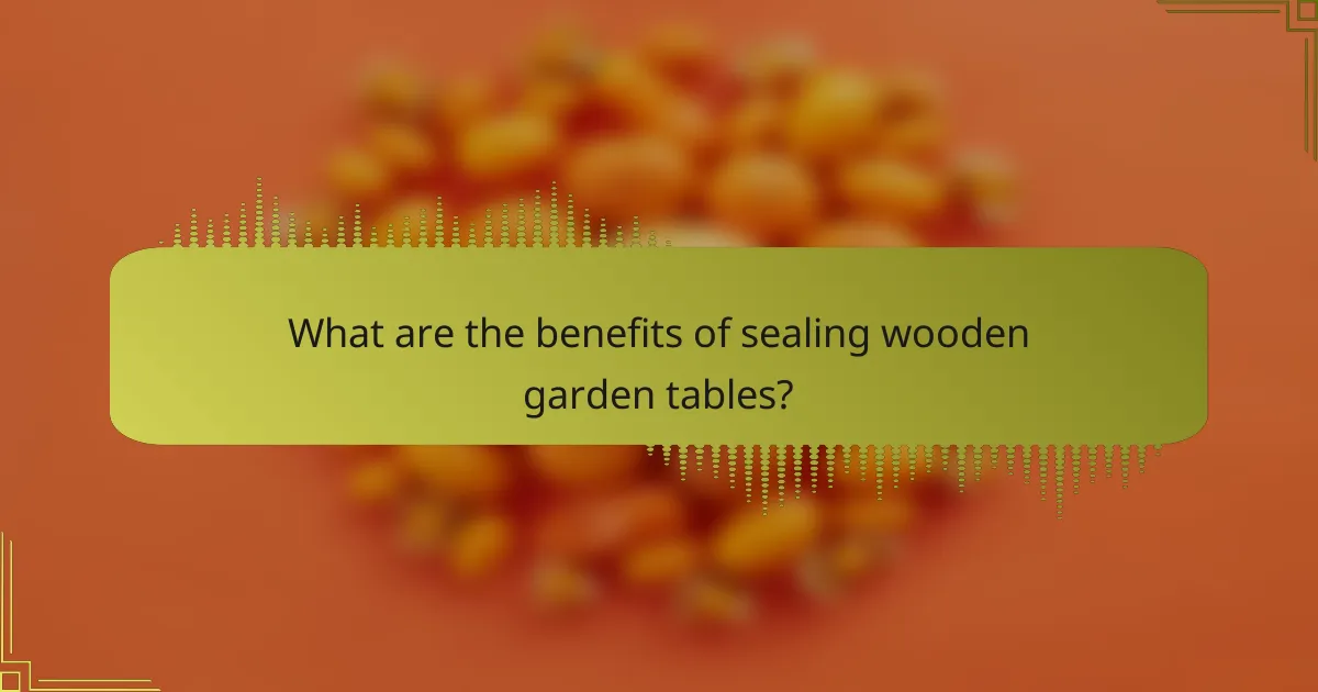 What are the benefits of sealing wooden garden tables?