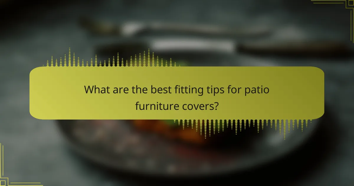 What are the best fitting tips for patio furniture covers?
