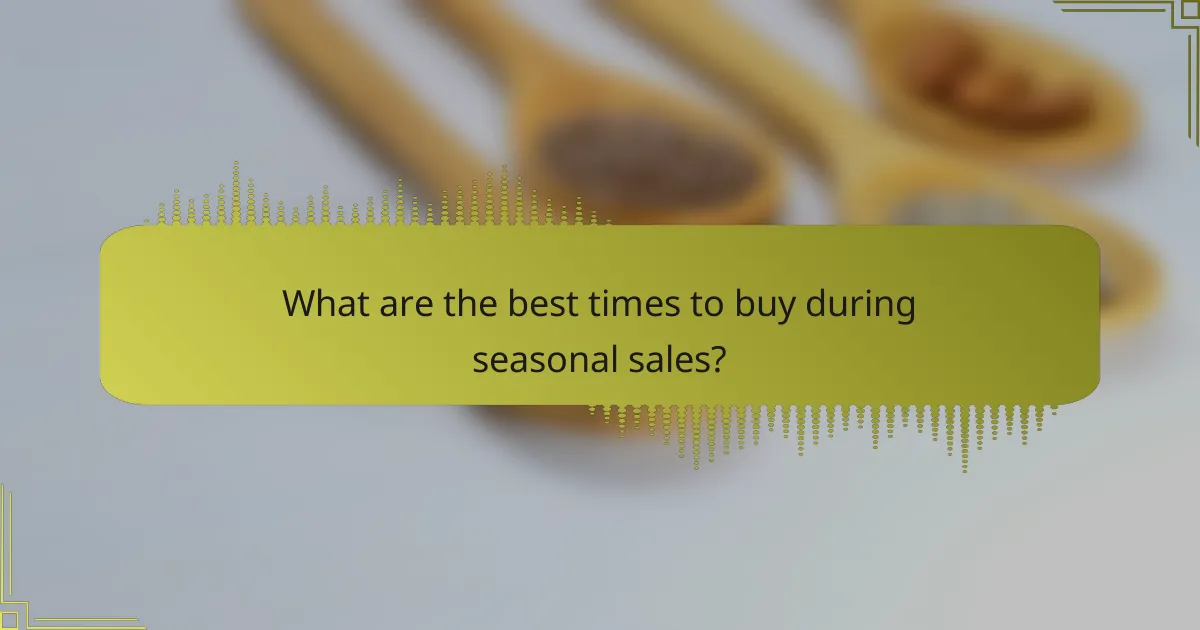 What are the best times to buy during seasonal sales?