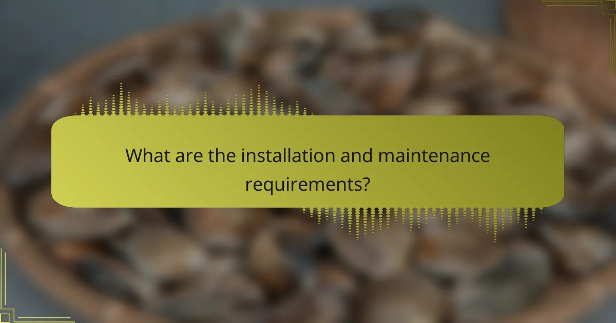 What are the installation and maintenance requirements?