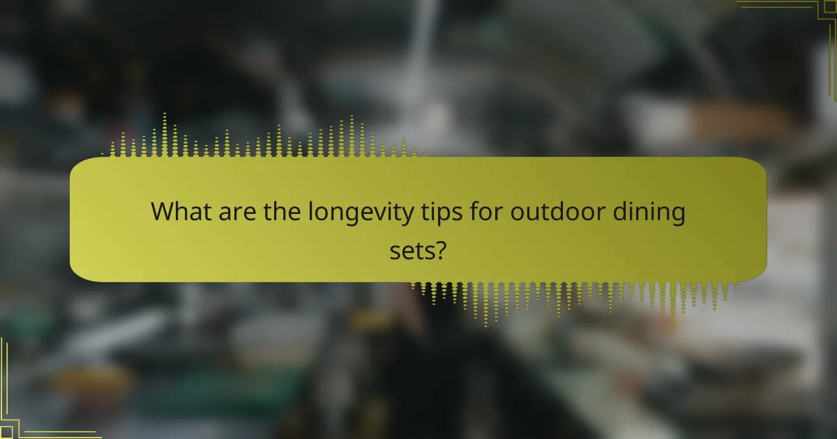 What are the longevity tips for outdoor dining sets?