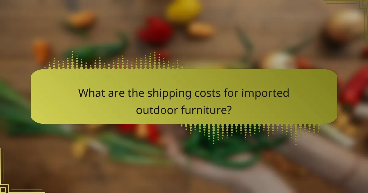 What are the shipping costs for imported outdoor furniture?