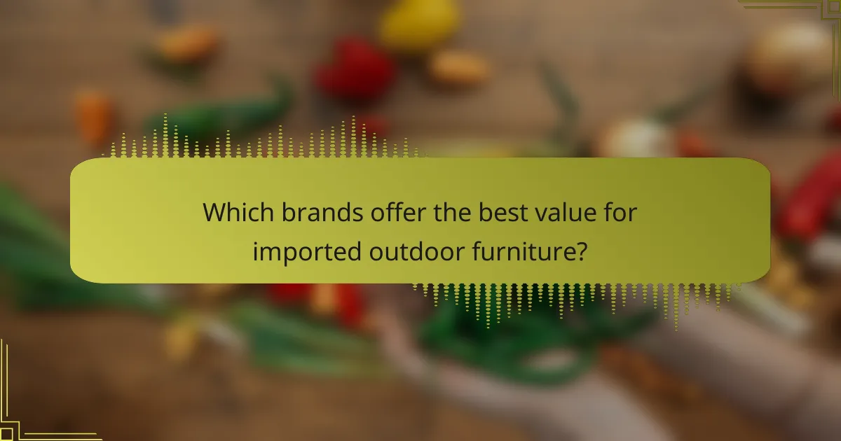 Which brands offer the best value for imported outdoor furniture?