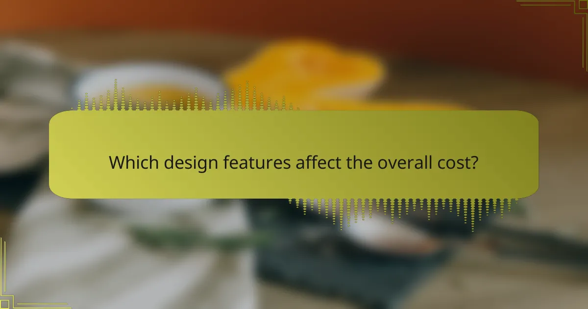 Which design features affect the overall cost?