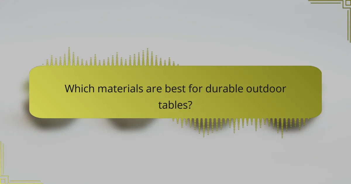 Which materials are best for durable outdoor tables?