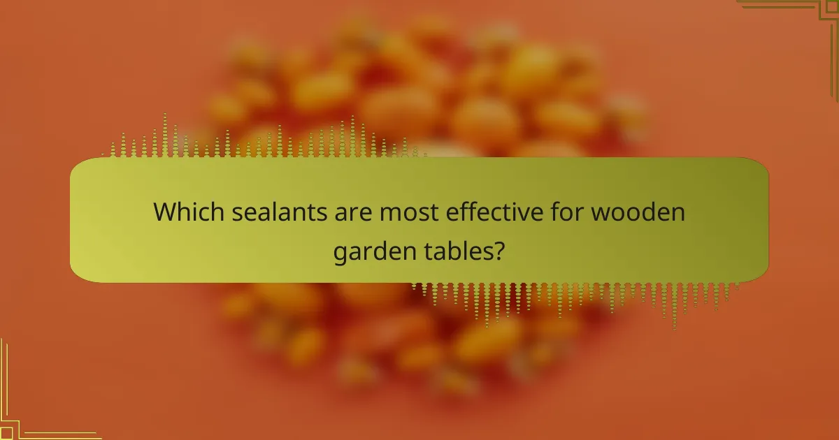 Which sealants are most effective for wooden garden tables?