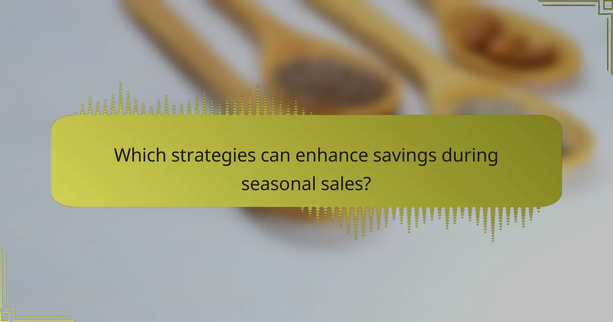 Which strategies can enhance savings during seasonal sales?